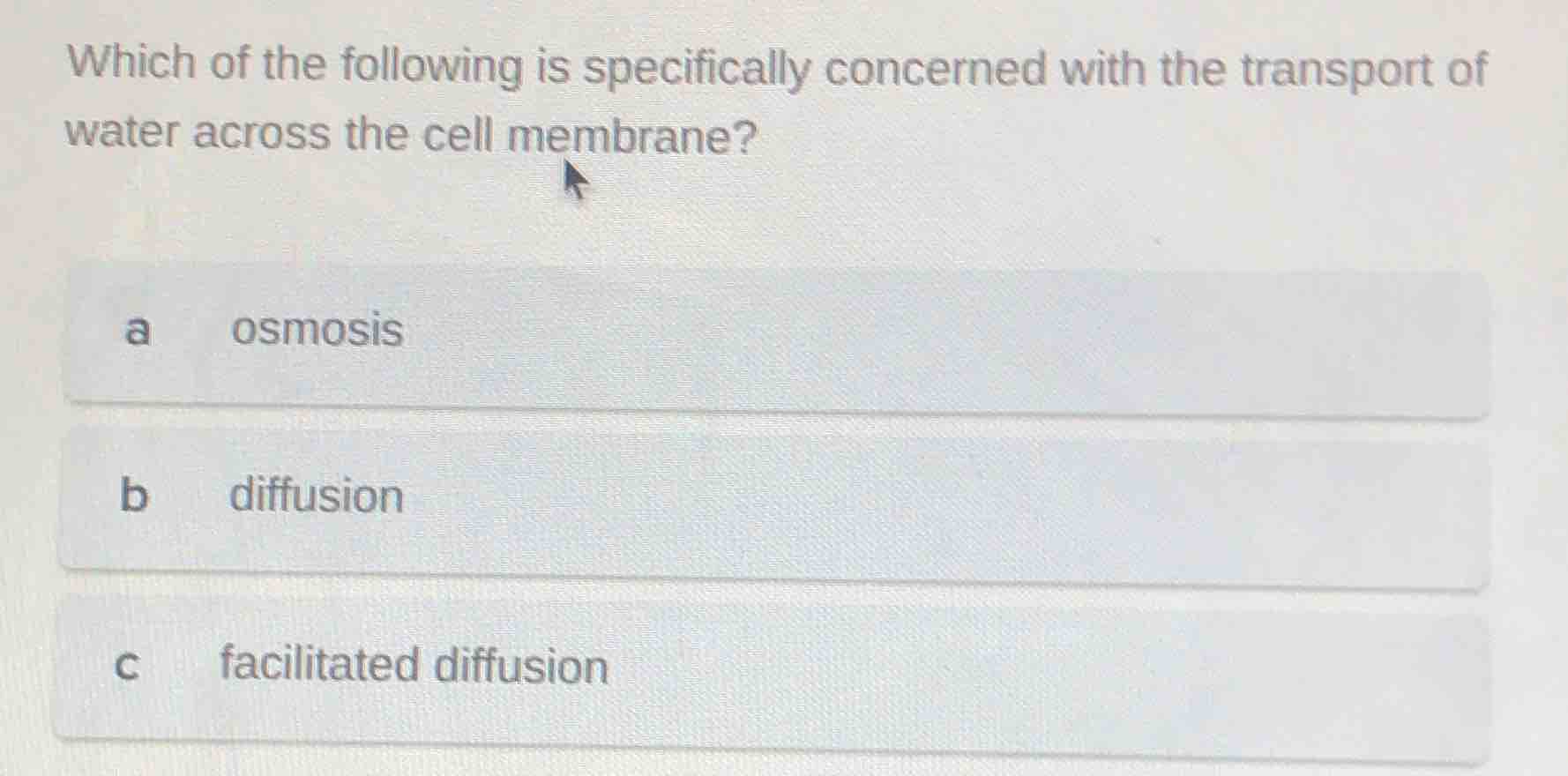 which of the following is specifically concerned with the transport of water across the cell membrane?\na osmosis\nb diffusion\nc facilitated diffusion