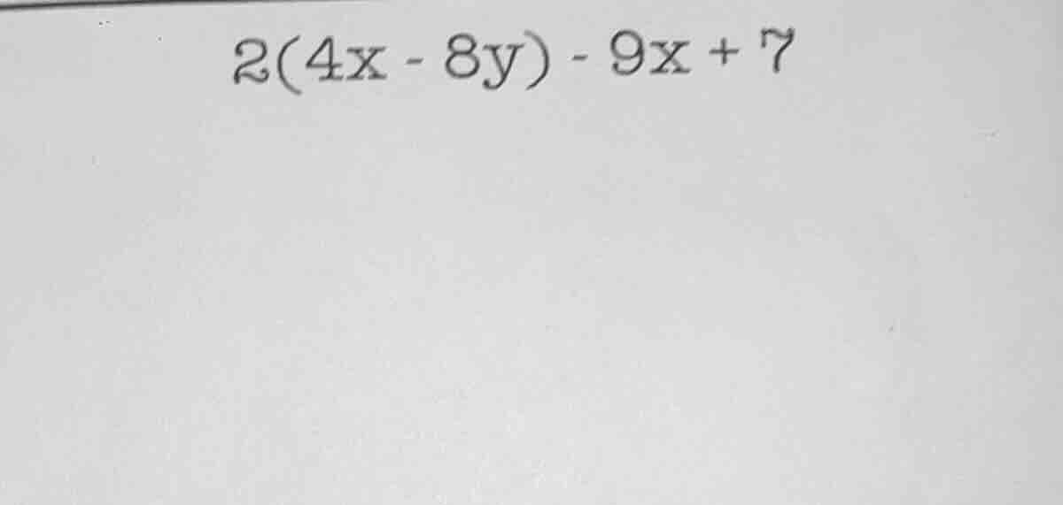 2(4x - 8y) - 9x + 7