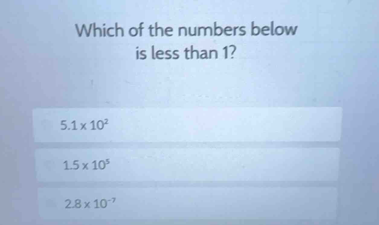 which of the numbers below is less than 1? 5.1×10² 1.5×10⁵ 2.8×10⁻⁷