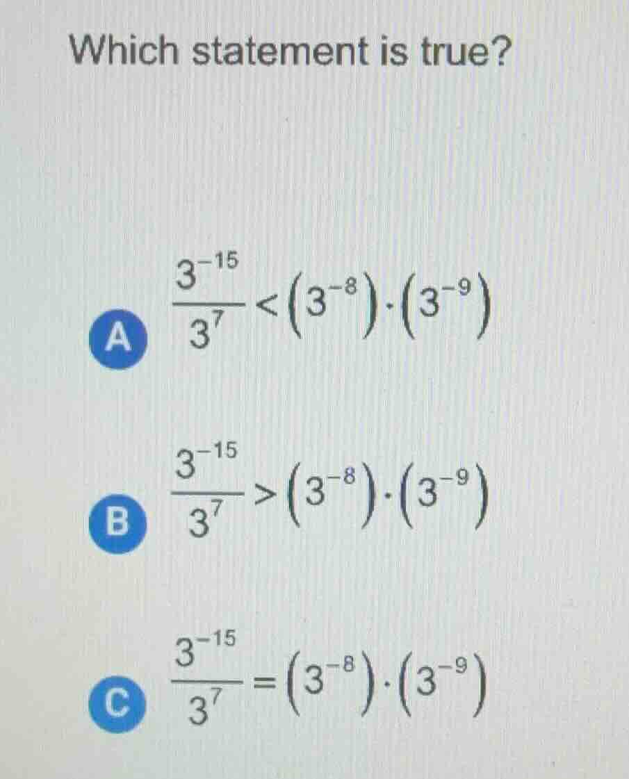 which statement is true? a (\frac{3^{-15}}{3^{7}} < left(3^{-8} ight)cd…