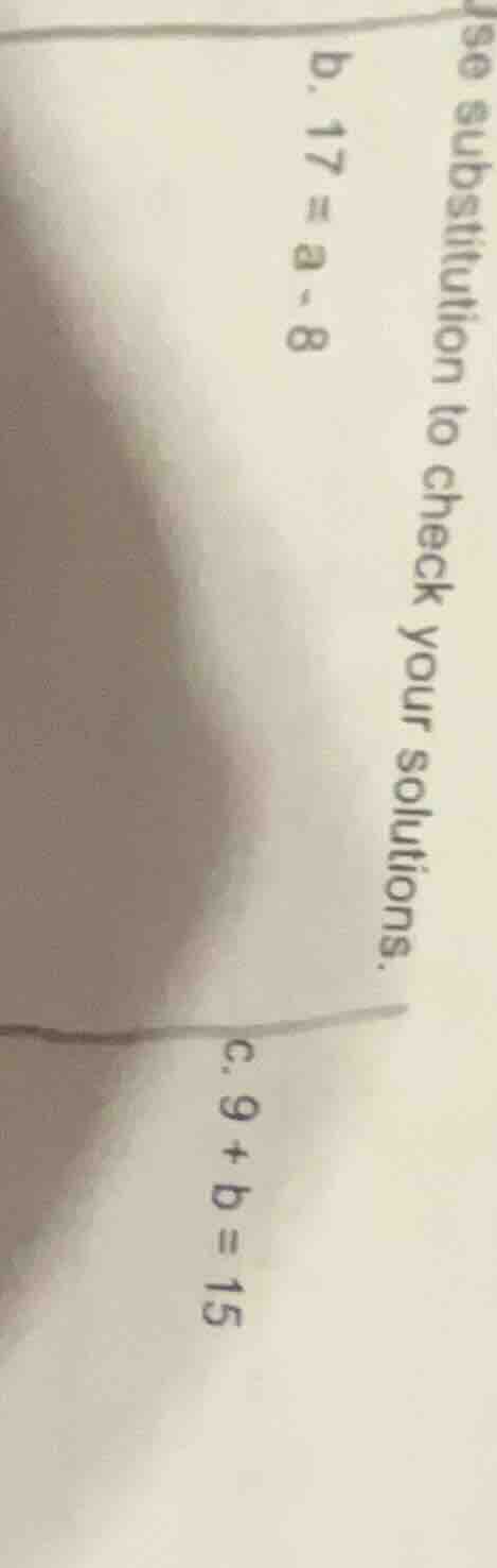 use substitution to check your solutions. b. 17 = a - 8 c. 9 + b = 15
