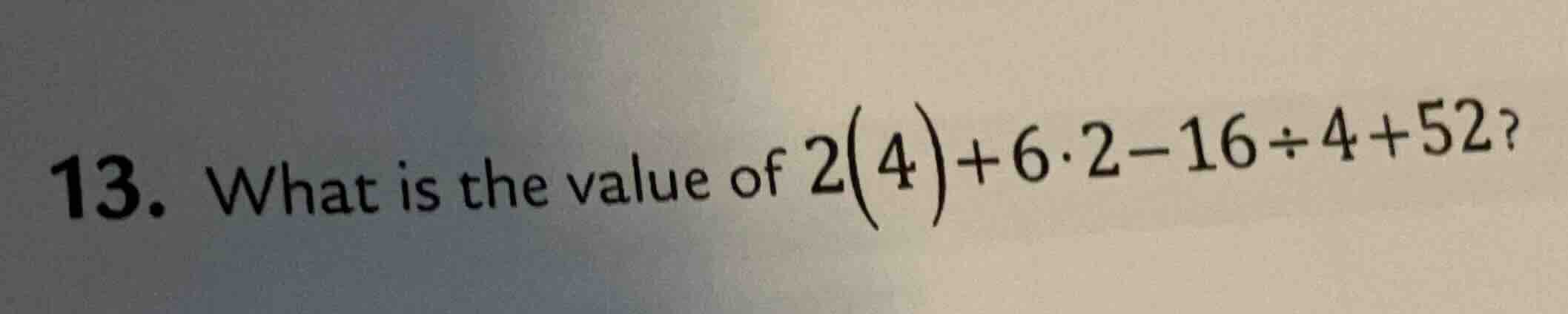 13. what is the value of $2(4)+6cdot2 - 16div4 + 52$?