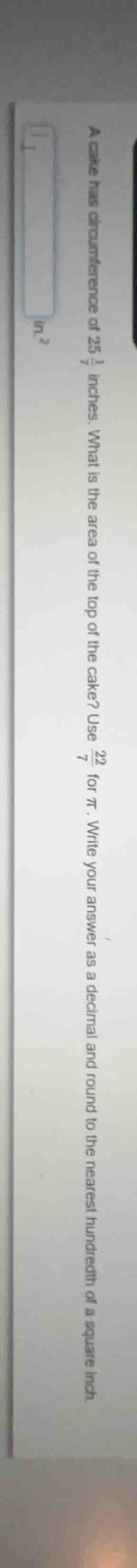 a cake has a circumference of ( 25\frac{1}{7} ) inches. what is the are…