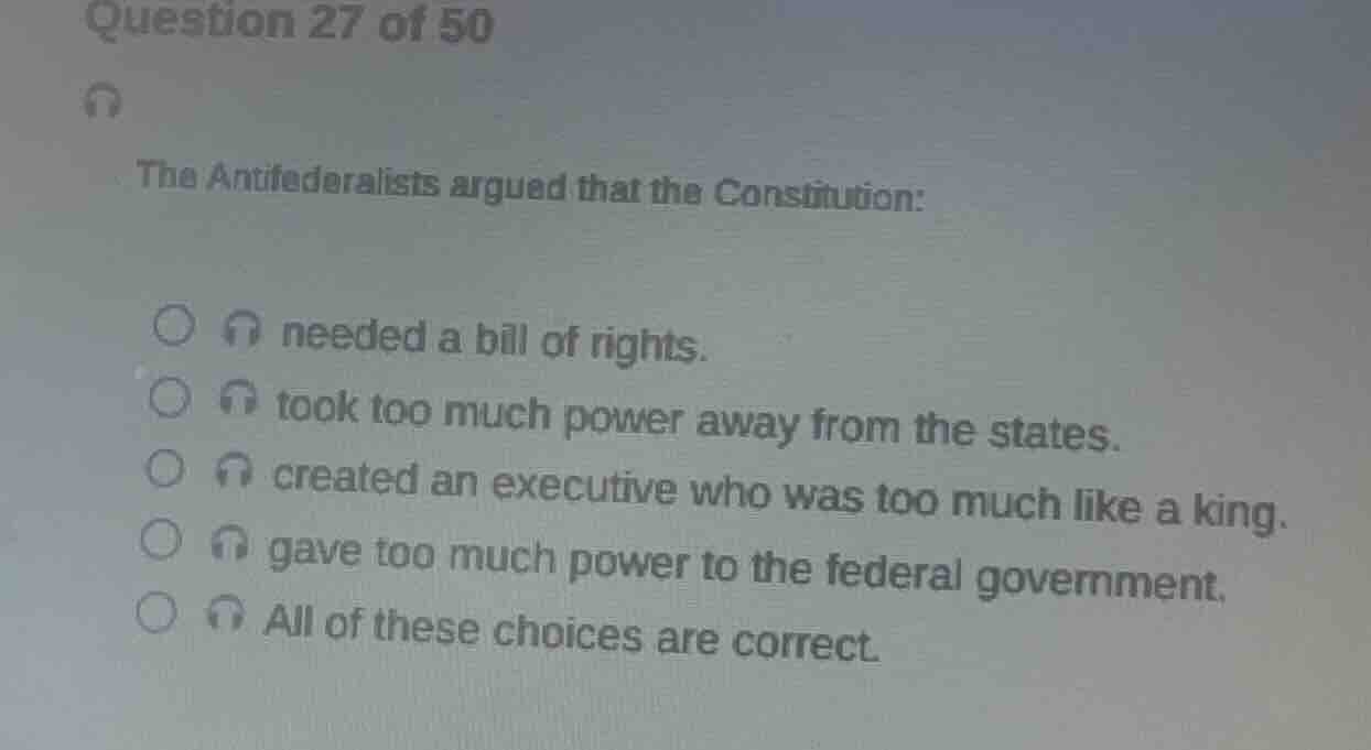 question 27 of 50 the antifederalists argued that the constitution: nee…