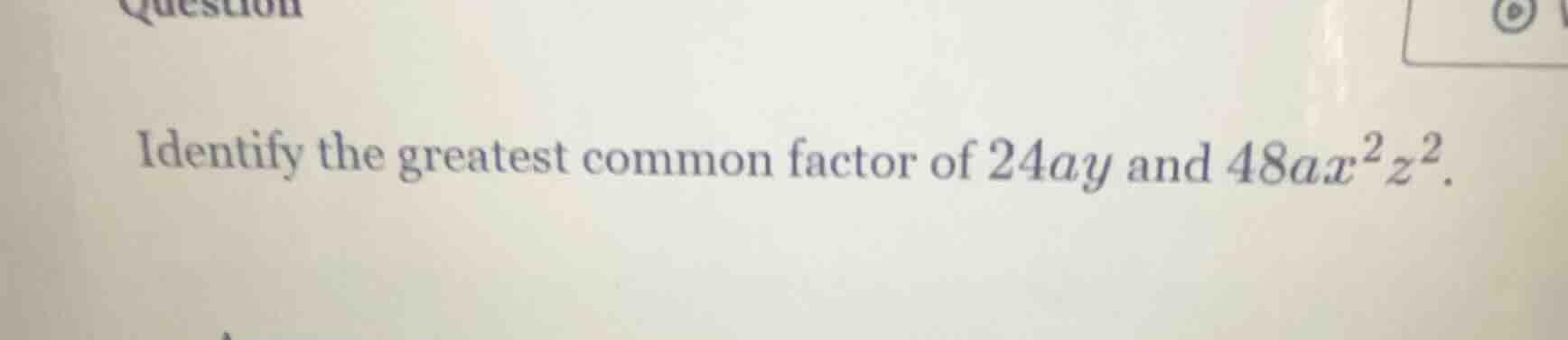 identify the greatest common factor of 24ay and 48ax²z².