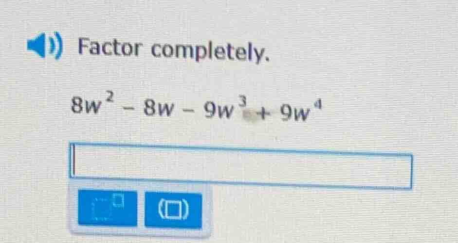 factor completely. $8w^{2}-8w - 9w^{3}+9w^{4}$