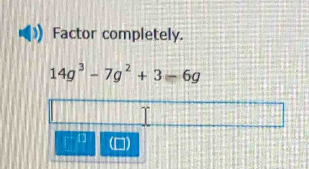 factor completely. $14g^{3}-7g^{2}+3 - 6g$