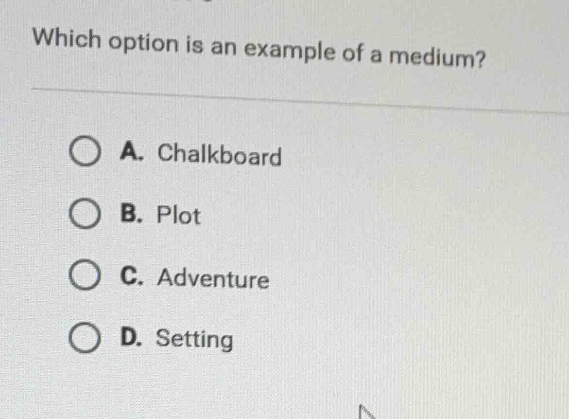 which option is an example of a medium? a. chalkboard b. plot c. advent…
