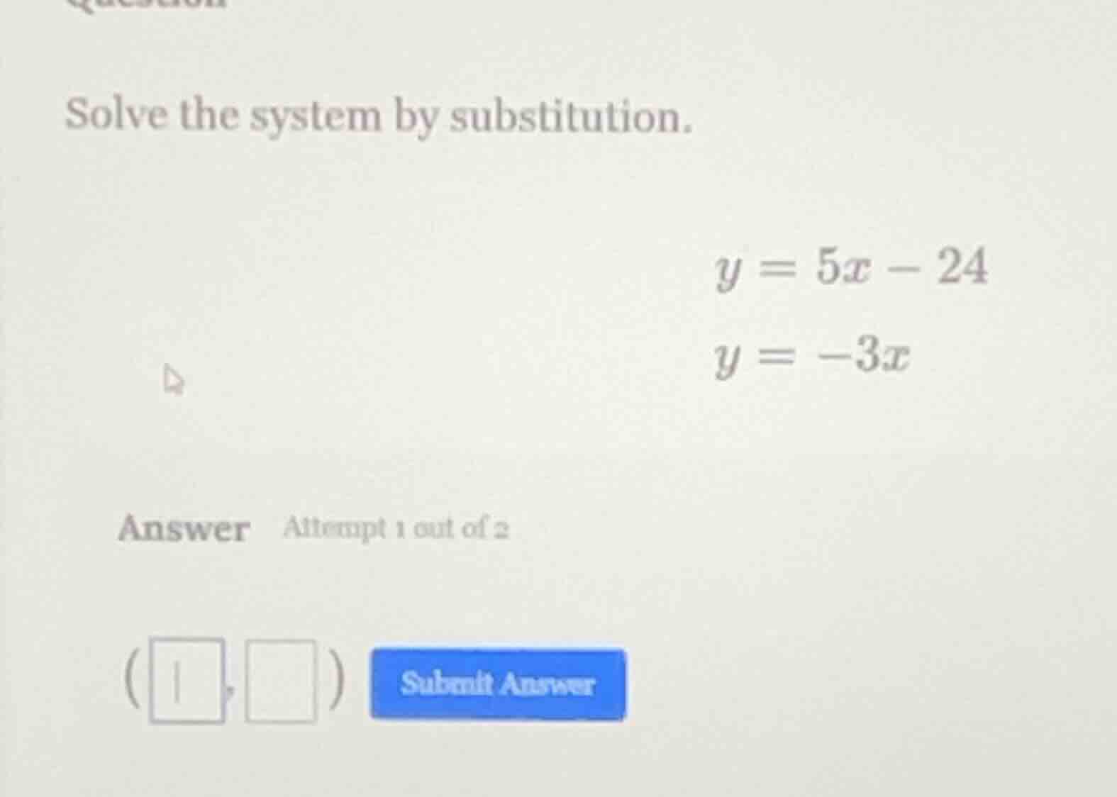 solve the system by substitution. $y = 5x - 24$ $y = -3x$ answer attemp…
