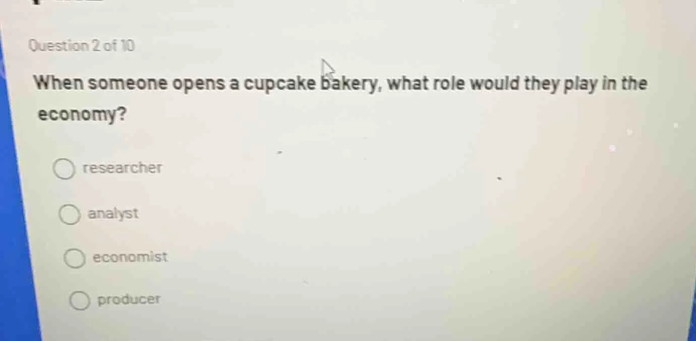 question 2 of 10 when someone opens a cupcake bakery, what role would t…