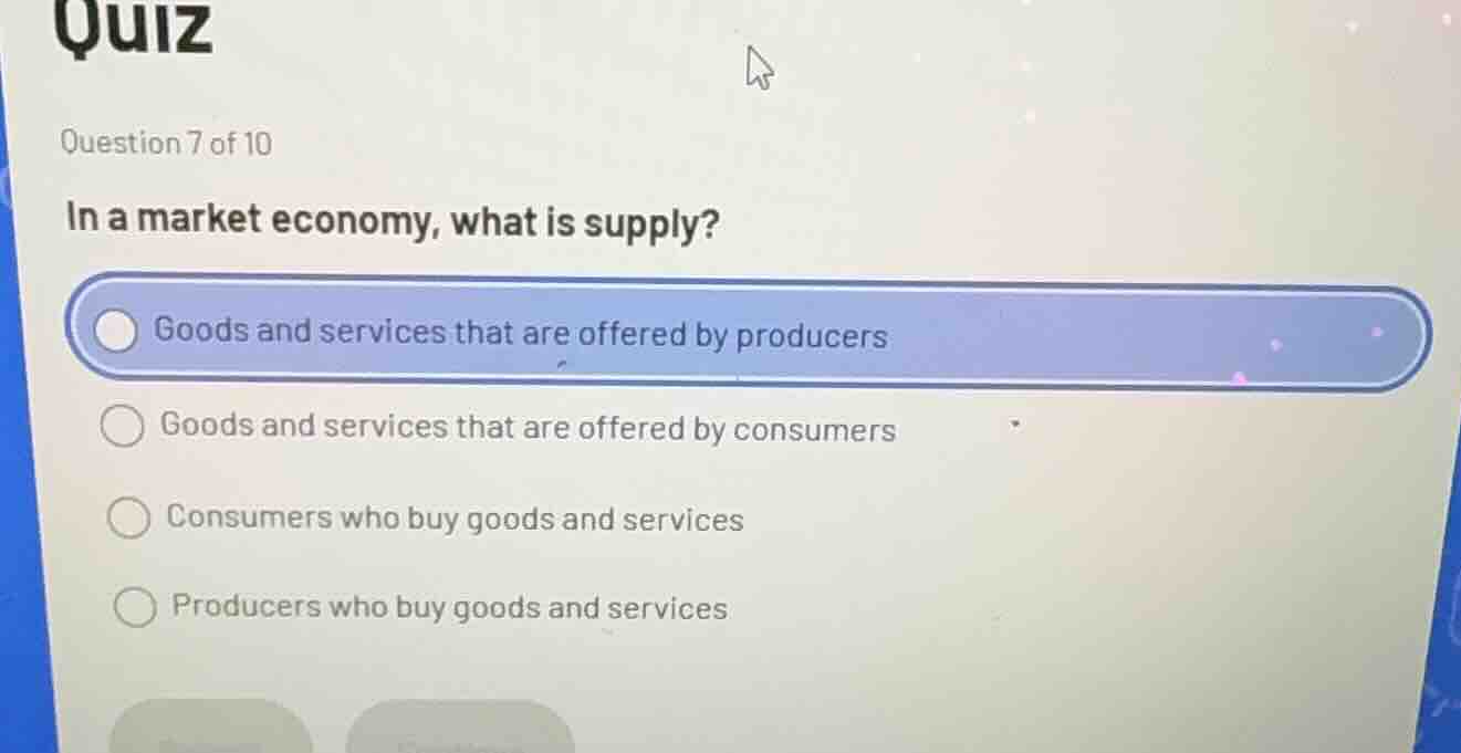 quiz question 7 of 10 in a market economy, what is supply? goods and se…