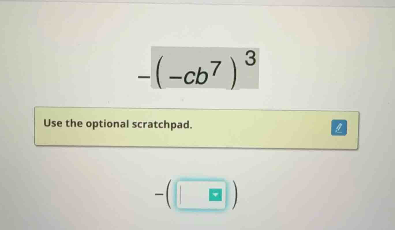 $-left(-cb^{7} ight)^{3}$ use the optional scratchpad.