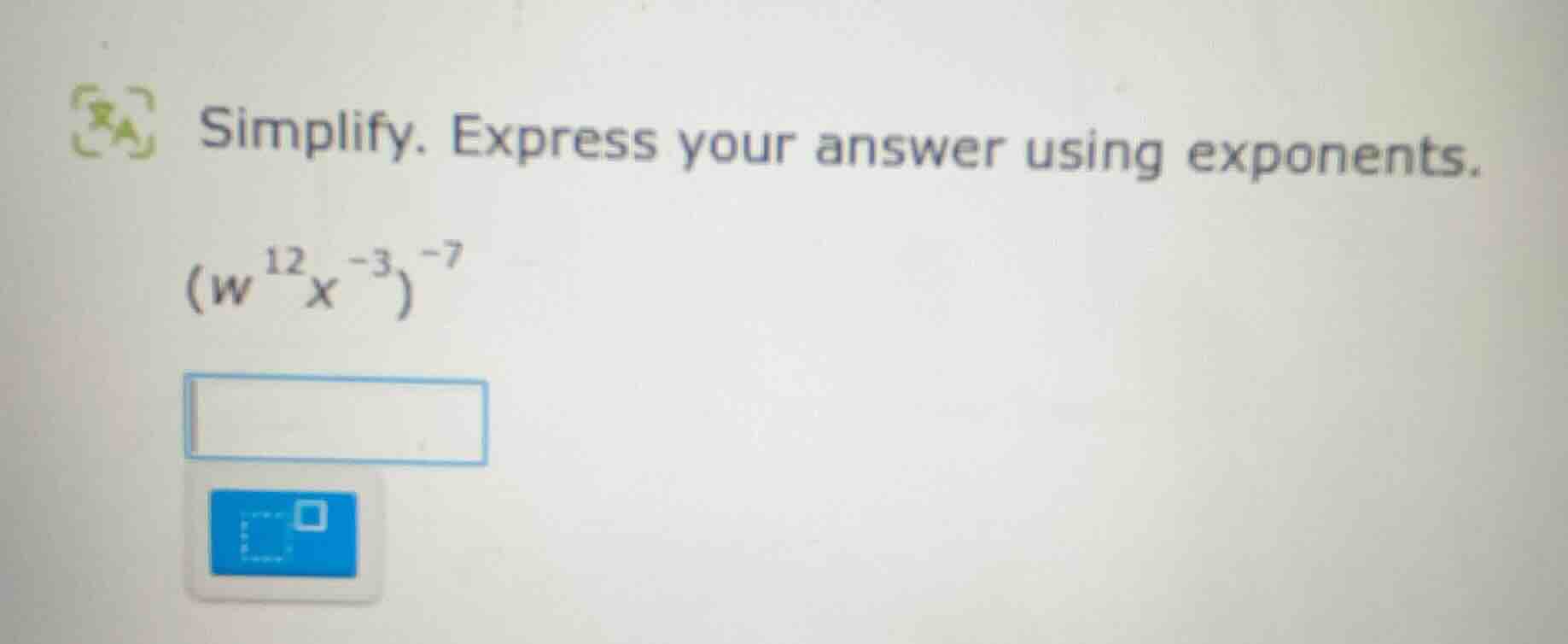 simplify. express your answer using exponents. $(w^{12}x^{-3})^{-7}$