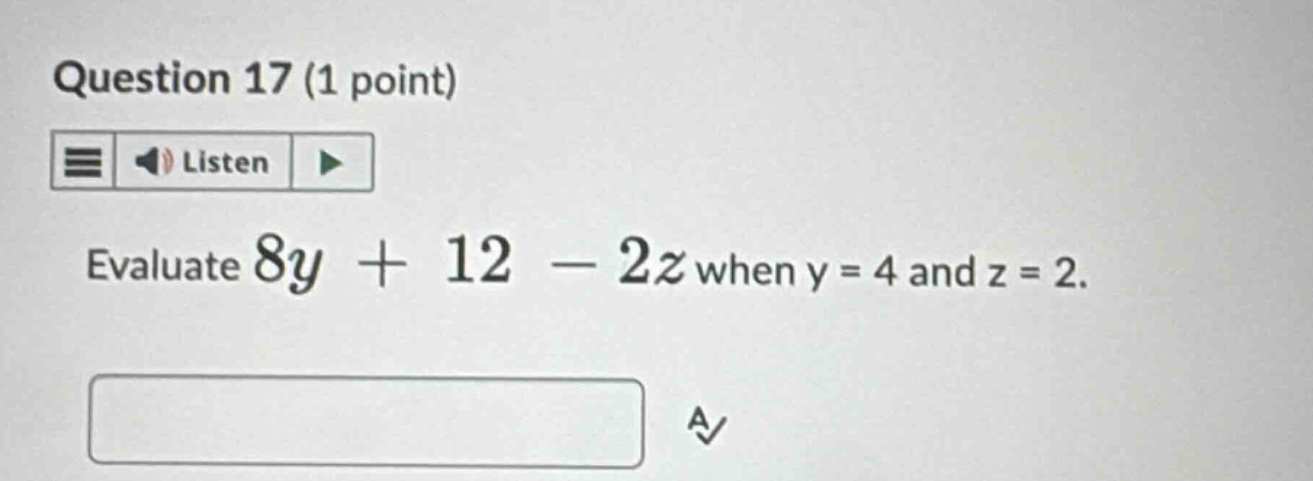 question 17 (1 point) evaluate $8y + 12 - 2z$ when $y = 4$ and $z = 2$.