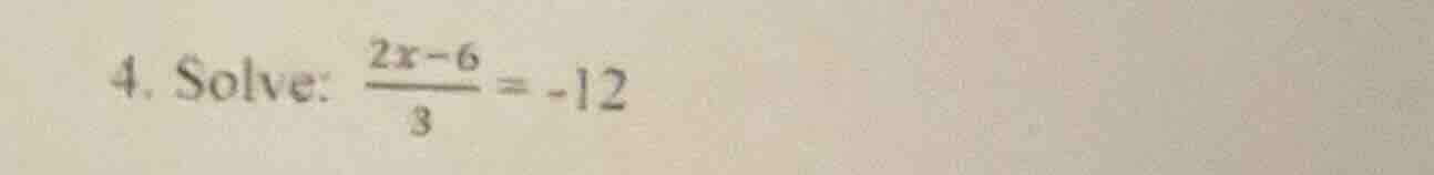 4. solve: \\(\\frac{2x - 6}{3} = -12\\)