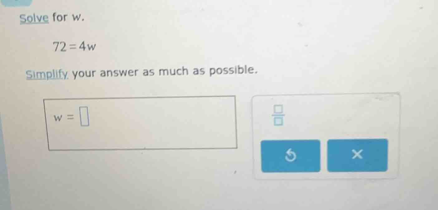 solve for w. 72 = 4w simplify your answer as much as possible. w =
