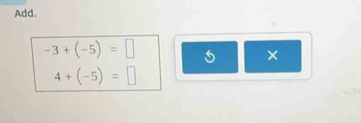 add. $-3 + (-5) = square$ $4 + (-5) = square$