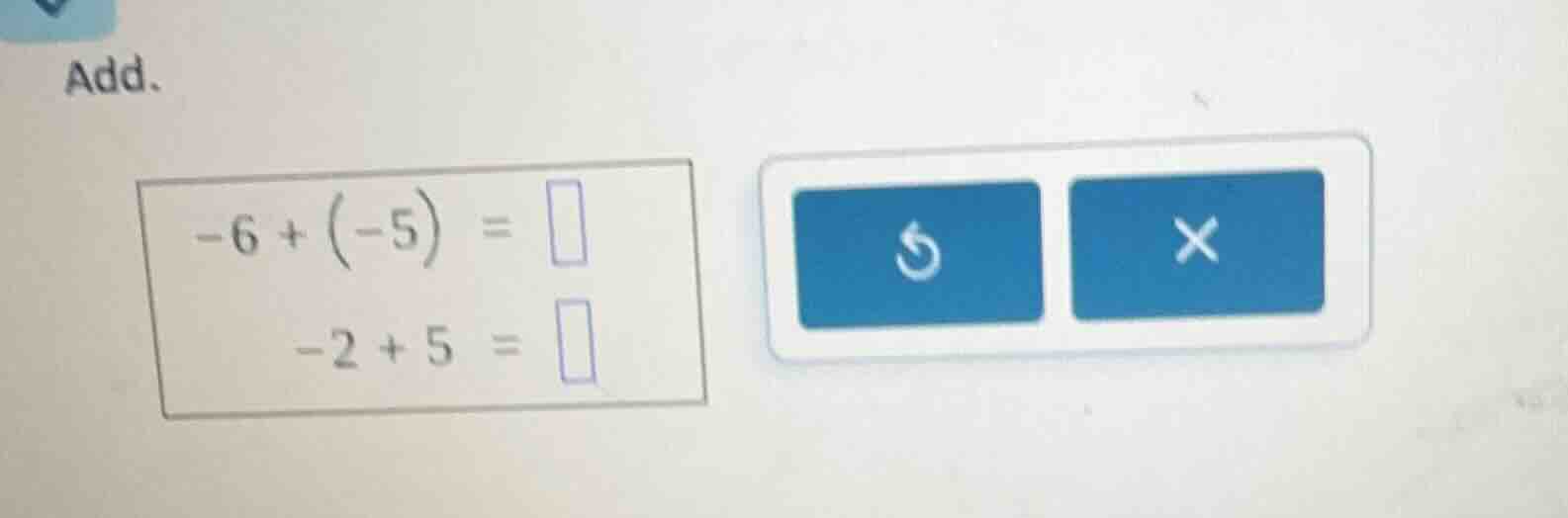 add. $-6 + (-5) = square$ $-2 + 5 = square$