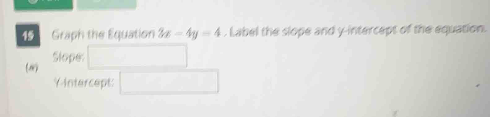 15 graph the equation 8x - 4y = 4. label the slope and y - intercept of…