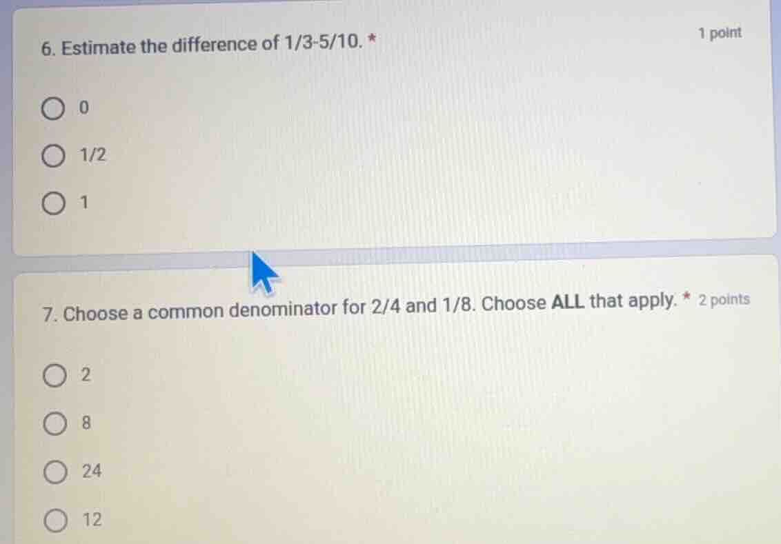 6. estimate the difference of 1/3 - 5/10. * 1 point ○ 0 ○ 1/2 ○ 1 7. ch…