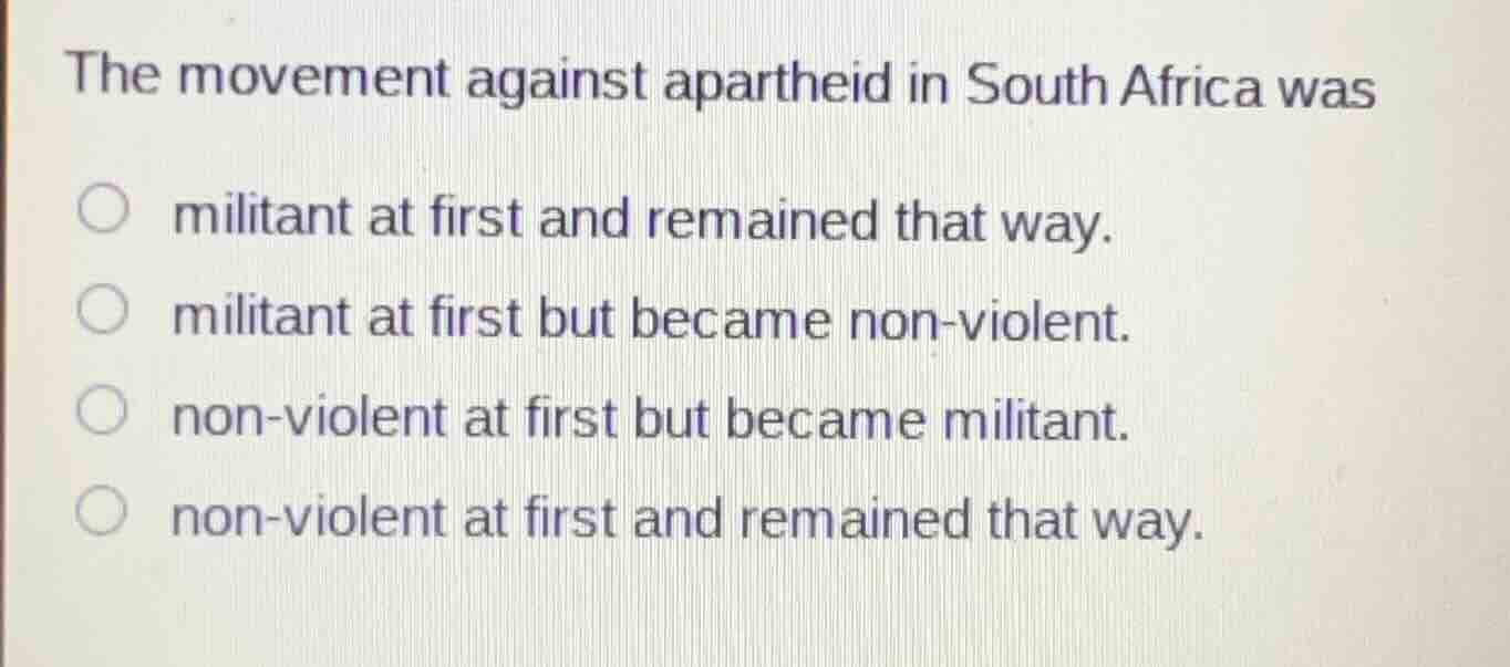 the movement against apartheid in south africa was ○ militant at first …