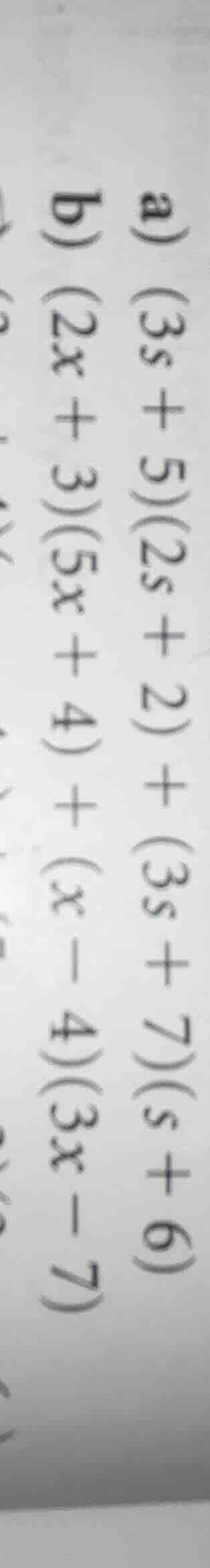 a) (3s + 5)(2s + 2) + (3s + 7)(s + 6) b) (2x + 3)(5x + 4) + (x - 4)(3x …