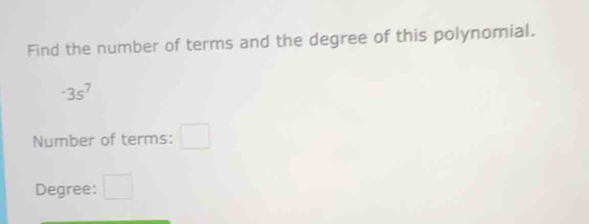 find the number of terms and the degree of this polynomial. -3s^7 numbe…