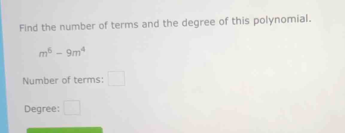 find the number of terms and the degree of this polynomial. $m^6 - 9m^4…