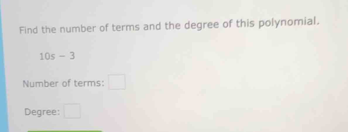 find the number of terms and the degree of this polynomial. 10s - 3 num…