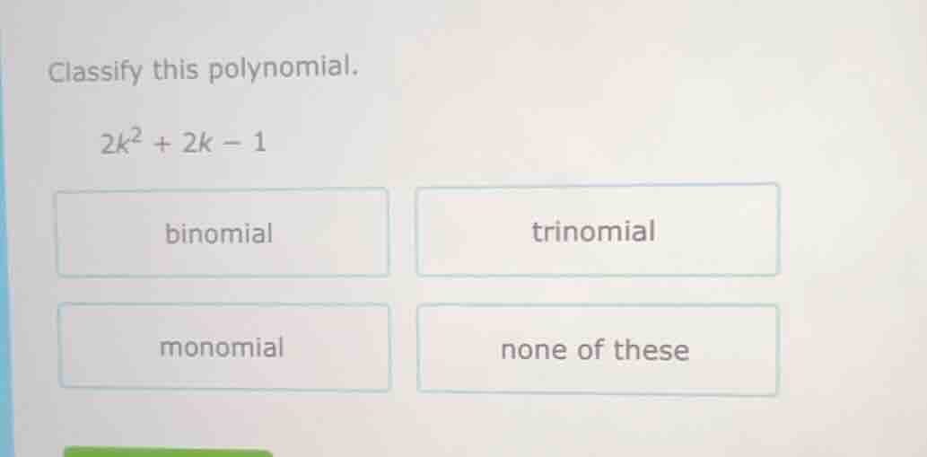 classify this polynomial. $2k^2 + 2k - 1$ binomial trinomial monomial n…