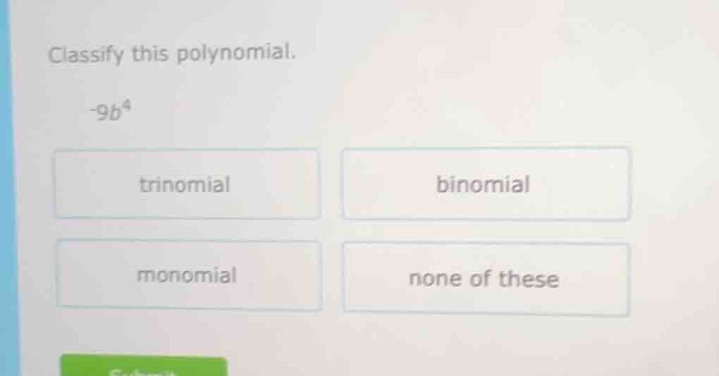 classify this polynomial. -9b⁴ trinomial binomial monomial none of these