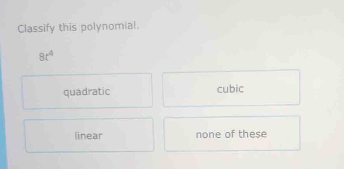 classify this polynomial. 8t⁴ quadratic \tcubic linear \tnone of these