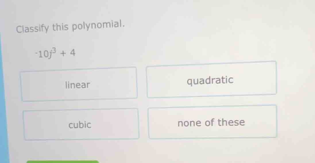classify this polynomial. -10j³ + 4 linear quadratic cubic none of these