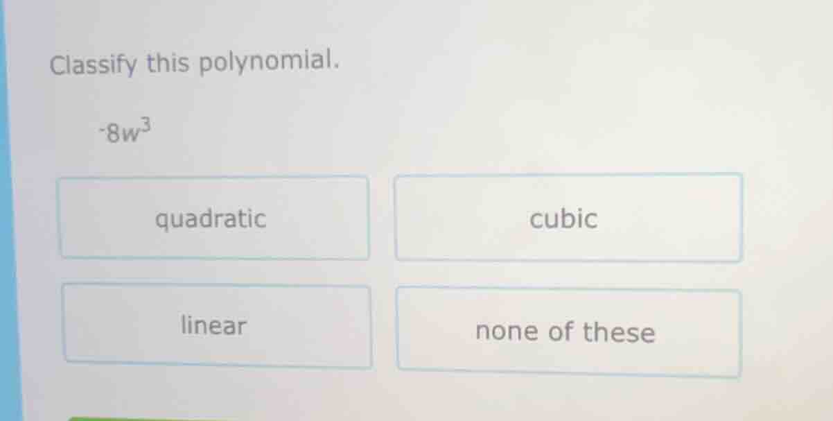 classify this polynomial. -8w³ quadratic cubic linear none of these