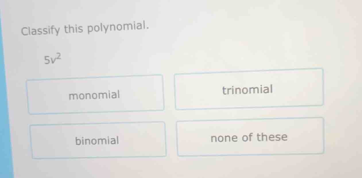 classify this polynomial. 5v² monomial trinomial binomial none of these