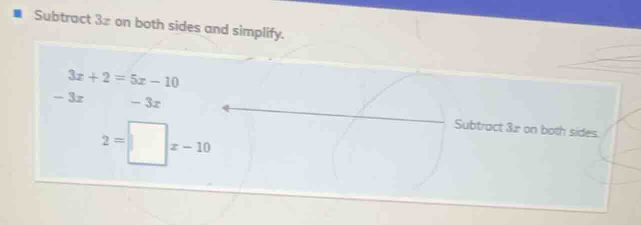 subtract 3x on both sides and simplify. 3x + 2 = 5x - 10 - 3x \t - 3x 2…