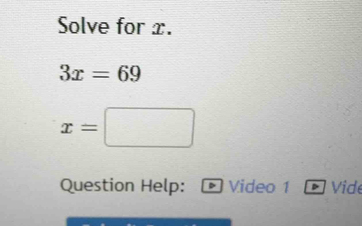 solve for x. 3x = 69 x = \\boxed{} question help: video 1 vide