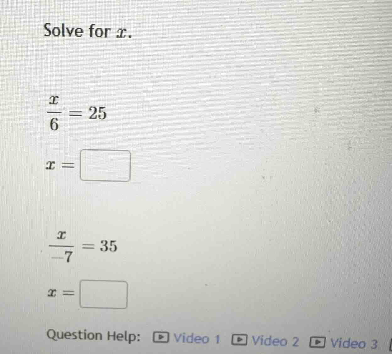 solve for x.\\( \\frac{x}{6} = 25\\) x = \\( \\frac{x}{-7} = 35\\) x =