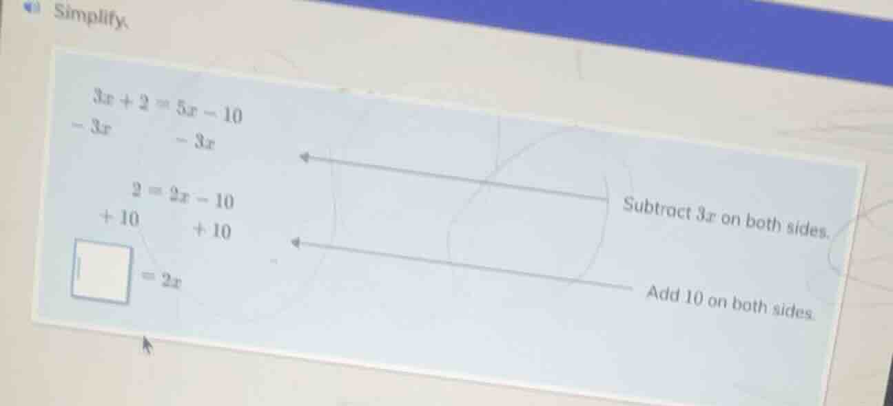 simplify. $3x + 2 = 5x - 10$ $-3x$ $ -3x$ $ 2 = 2x - 10$ $+10$ $ +10$ $…