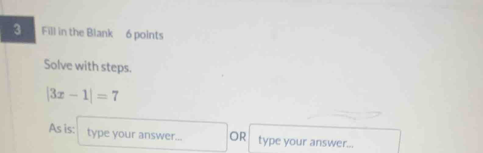 3 fill in the blank 6 points solve with steps. |3x - 1| = 7 as is: type…