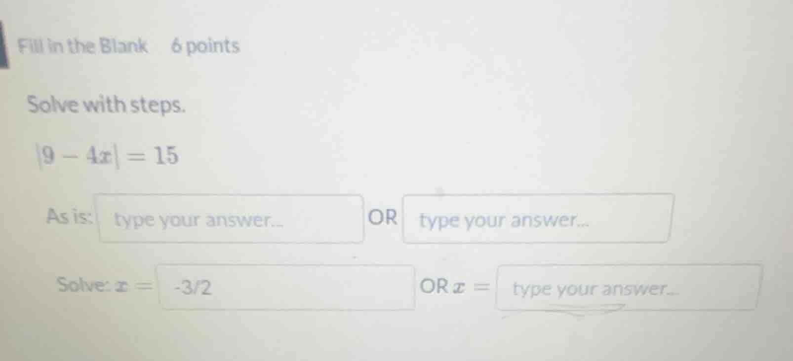 fill in the blank 6 points solve with steps. |9 - 4x| = 15 as is: type …