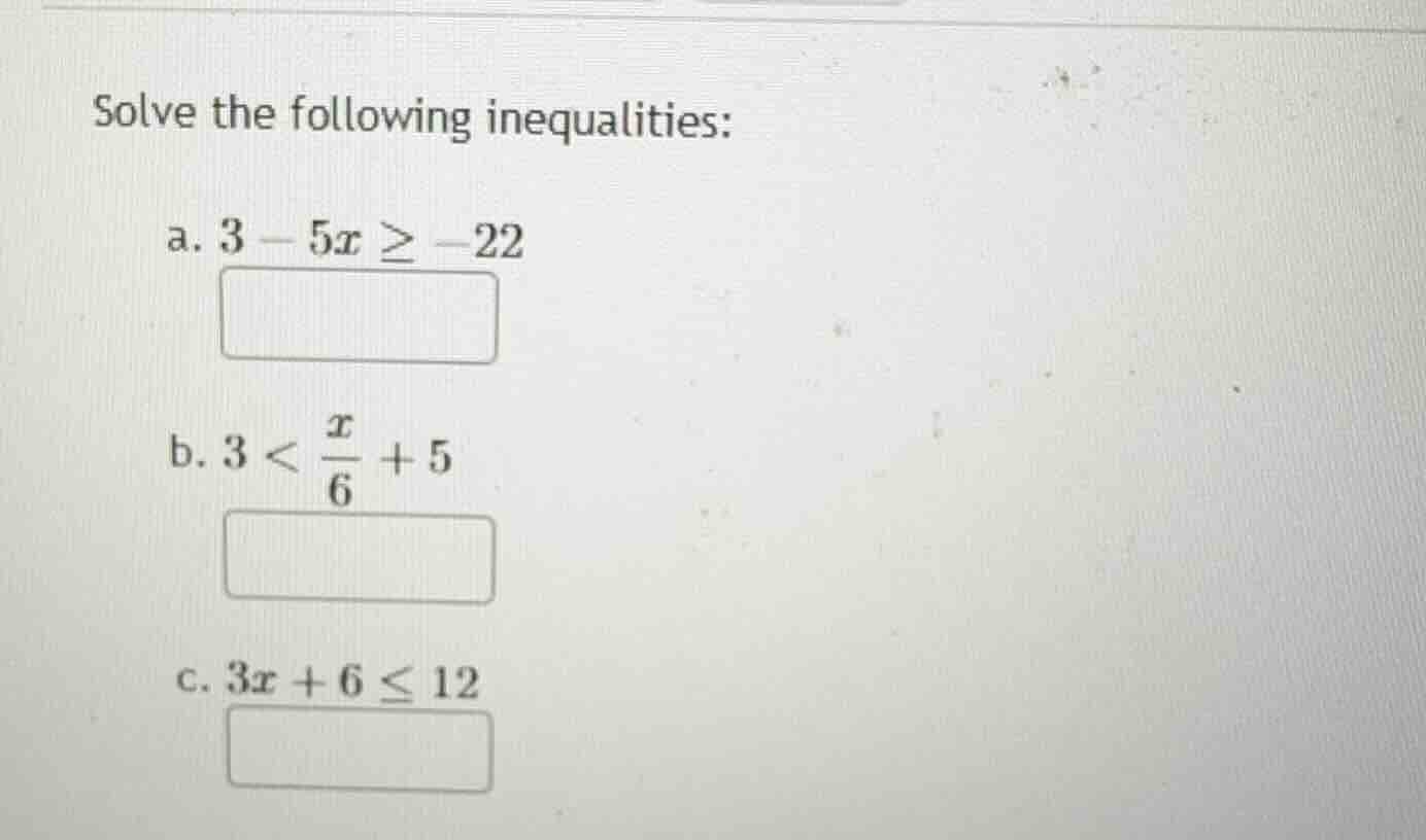 solve the following inequalities: a. $3 - 5x \\geq -22$ b. $3 < \\frac{…