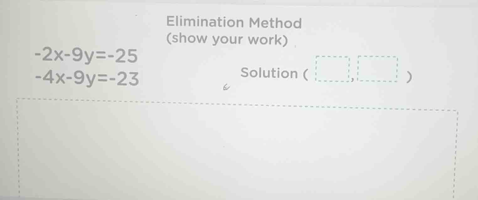 elimination method (show your work) -2x-9y=-25 -4x-9y=-23 solution (□,□)