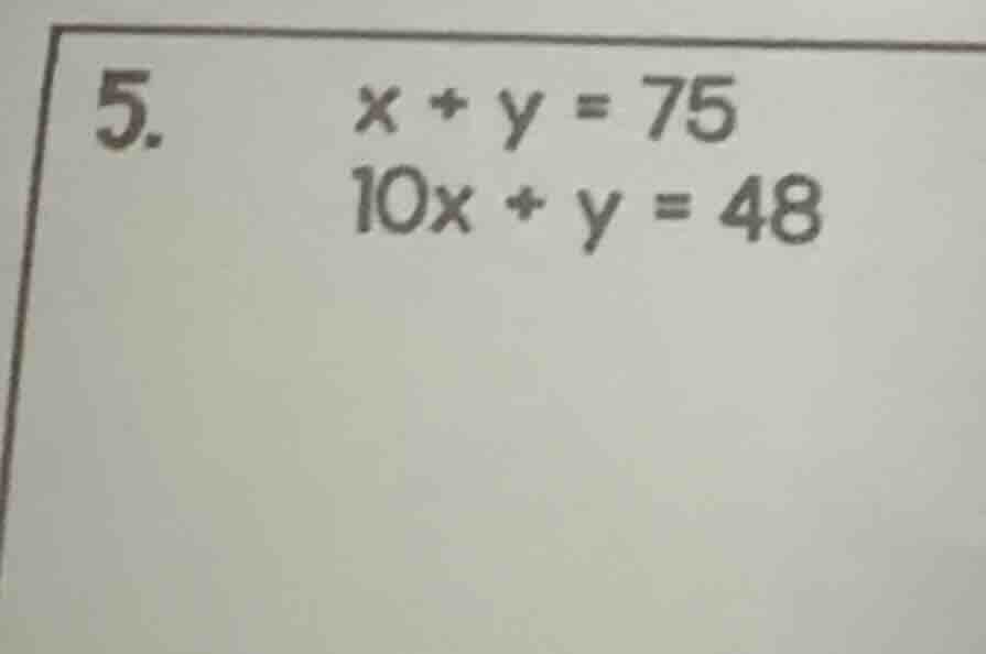5. \\(x + y = 75\\)\\(10x + y = 48\\)