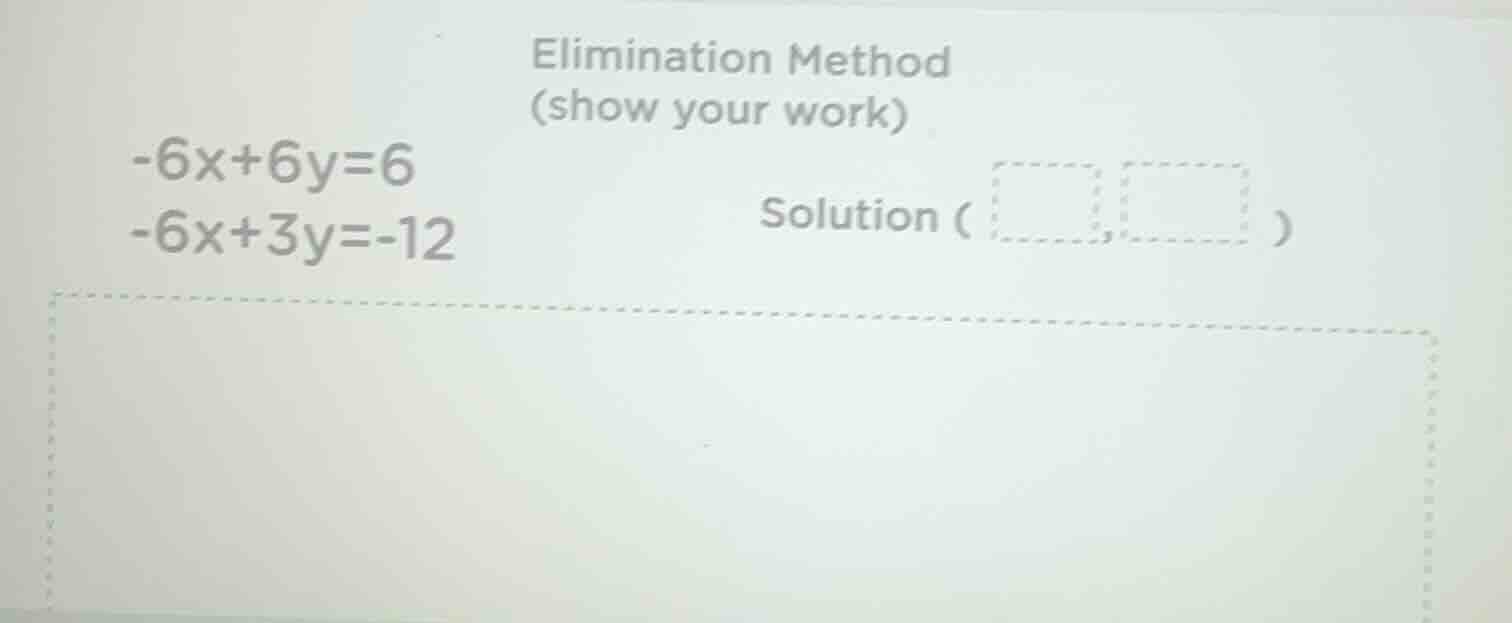 elimination method (show your work) -6x+6y=6 -6x+3y=-12 solution ( , )