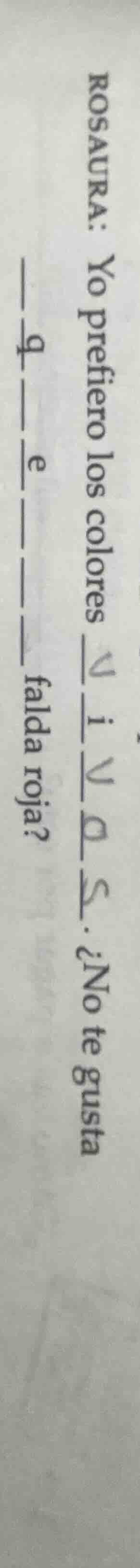 rosaura: yo prefiero los colores ______. ¿no te gusta ______ falda roja?