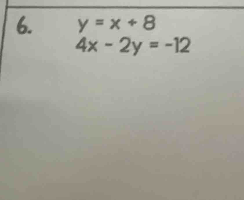6. \\( y = x + 8 \\)\\( 4x - 2y = -12 \\)