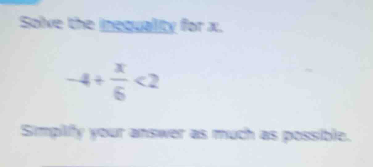 solve the inequality for x. $-4 + \\frac{x}{6} < 2$ simplify your answe…