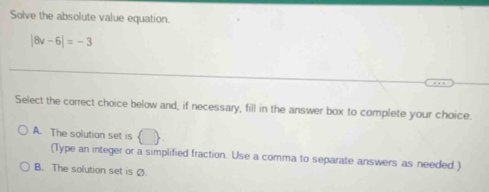 solve the absolute value equation. |8v - 6| = -3 select the correct cho…
