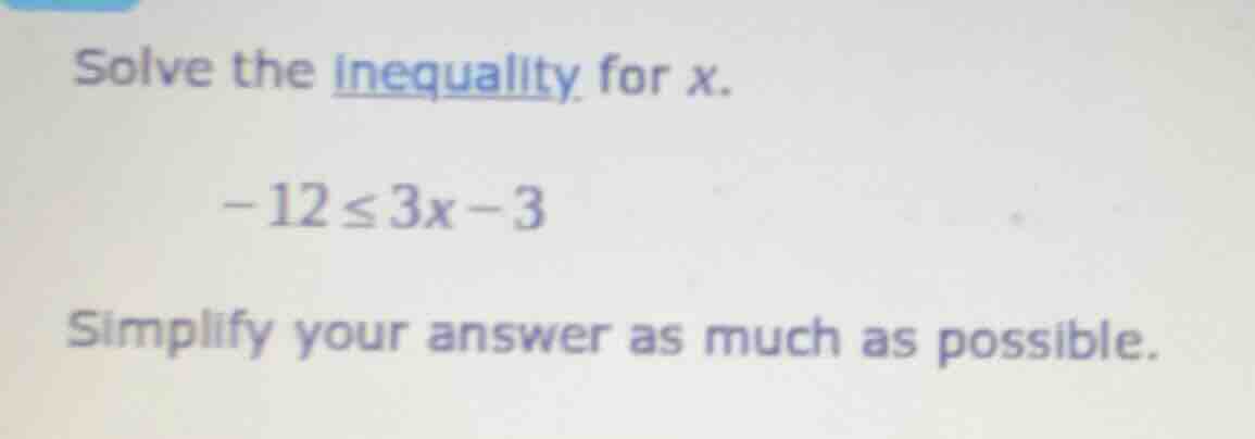 solve the inequality for x.\ \\(-12 \\leq 3x - 3\\)\ simplify your answ…